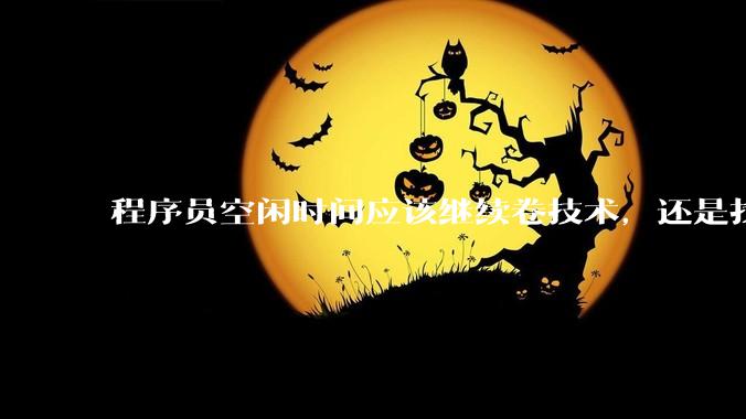 程序员空闲时间应该继续卷技术，还是找其他副业？