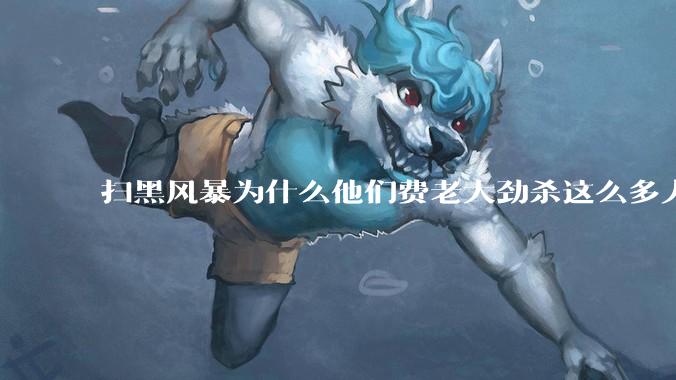 扫黑风暴为什么他们费老大劲杀这么多人不如直接把督导组干掉？